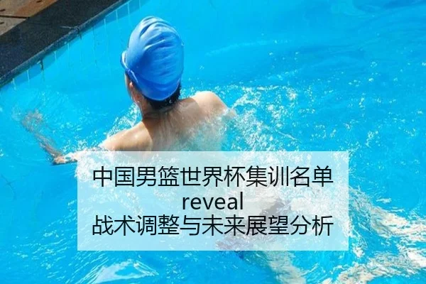 中国男篮世界杯集训名单 reveal 战术调整与未来展望分析